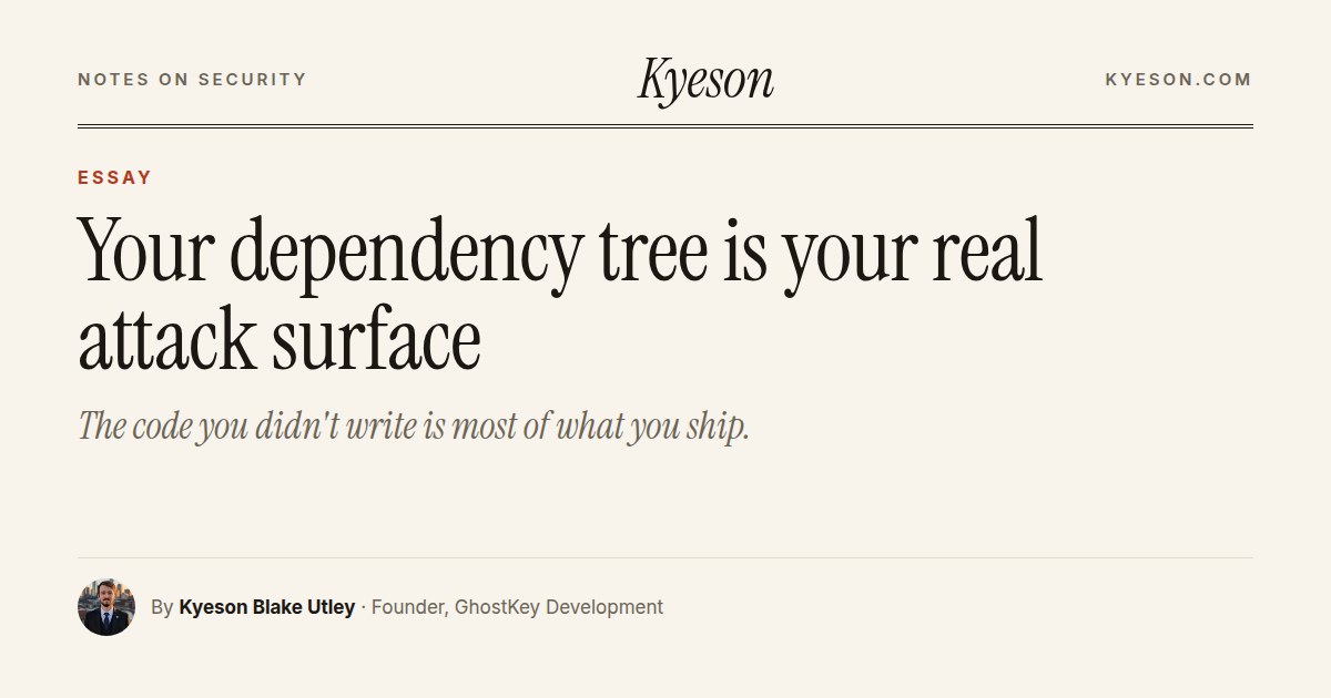 Your dependency tree is your real attack surface: an essay by Kyeson Blake Utley
